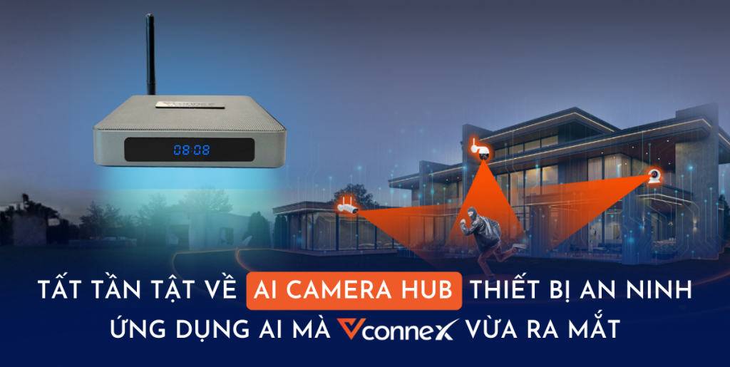 Tất tần tật về AI Camera Hub, thiết bị an ninh ứng dụng AI mà Vconnex vừa cho ra mắt