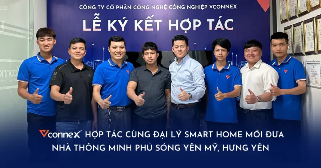 Vconnex hợp tác cùng Đại lý Smart Home mới đưa nhà thông minh phủ sóng Yên Mỹ, Hưng Yên