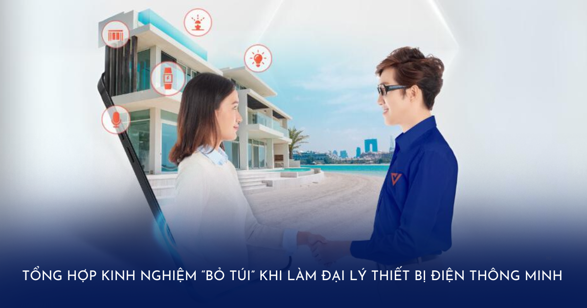 Làm đại lý thiết bị điện thông minh cần lưu ý điều gì? Tổng hợp kinh nghiệm nên “bỏ túi”