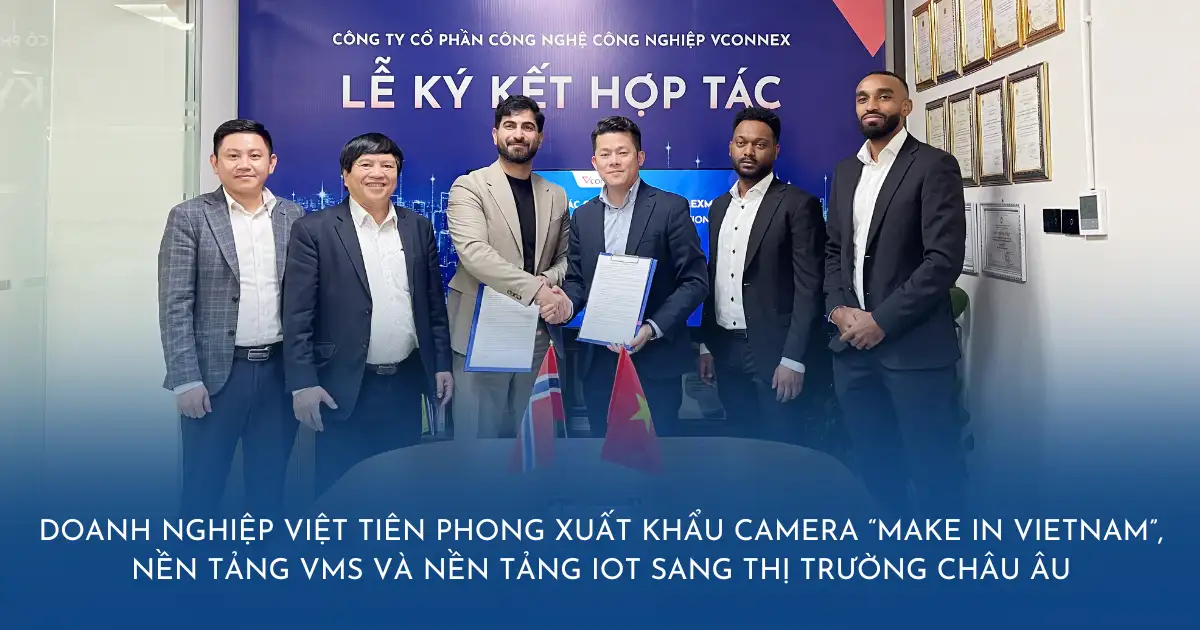 Doanh nghiệp Việt tiên phong xuất khẩu Camera “Make in Vietnam”, nền tảng VMS và nền tảng IoT sang thị trường Châu Âu