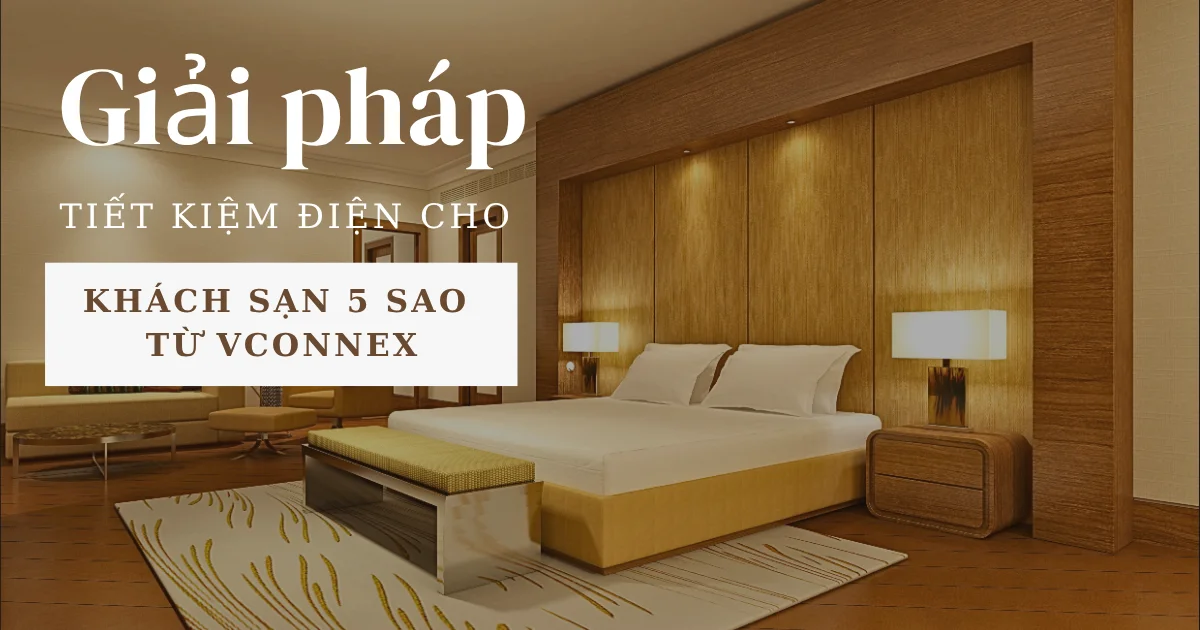 Giải pháp tiết kiệm điện cho khách sạn 5 sao từ Vconnex