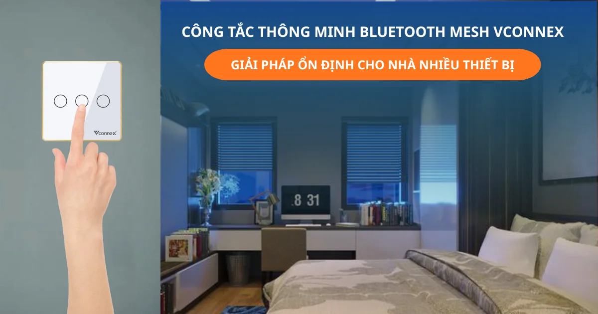CÔNG TẮC THÔNG MINH BLUETOOTH MESH VCONNEX - GIẢI PHÁP CHO NHÀ NHIỀU THIẾT BỊ