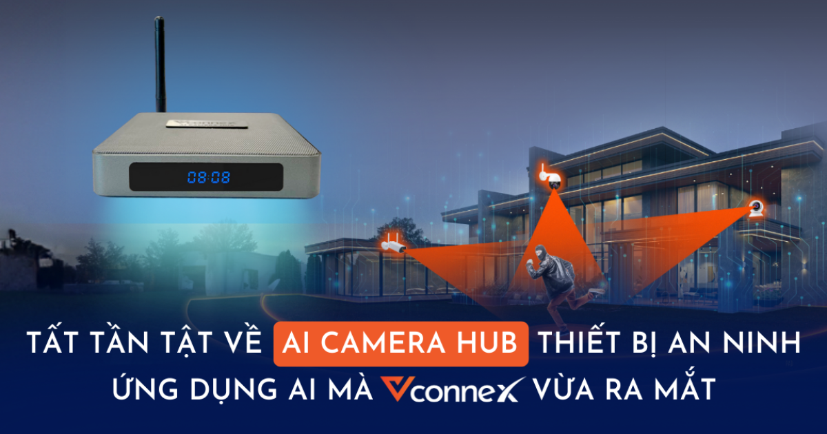 Tất tần tật về AI Camera Hub, thiết bị an ninh ứng dụng AI mà Vconnex vừa cho ra mắt