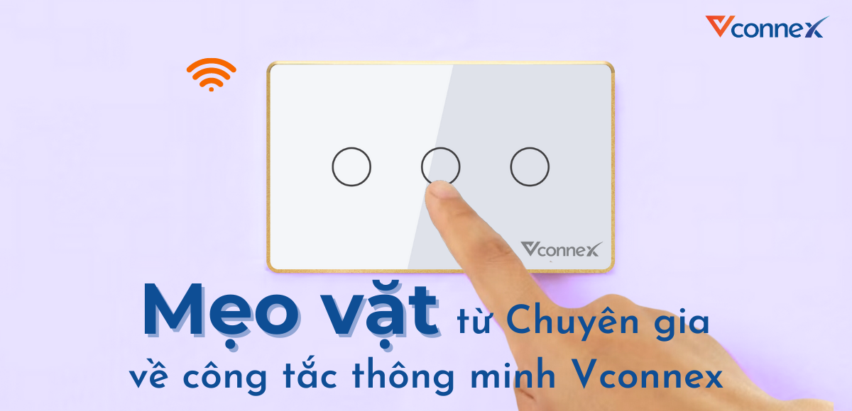 Mẹo vặt từ chuyên gia để sử dụng công tắc thông minh Vconnex hiệu quả